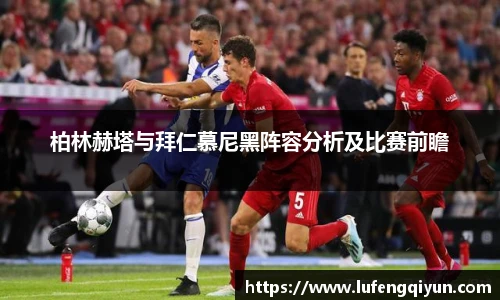 柏林赫塔与拜仁慕尼黑阵容分析及比赛前瞻